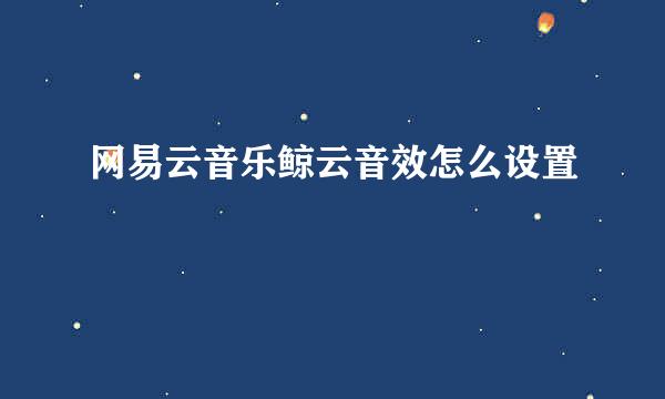 网易云音乐鲸云音效怎么设置
