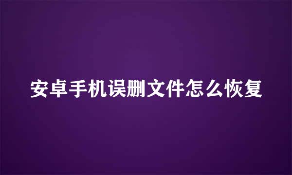 安卓手机误删文件怎么恢复