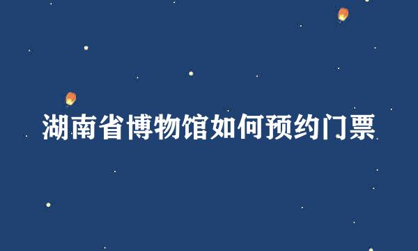湖南省博物馆如何预约门票
