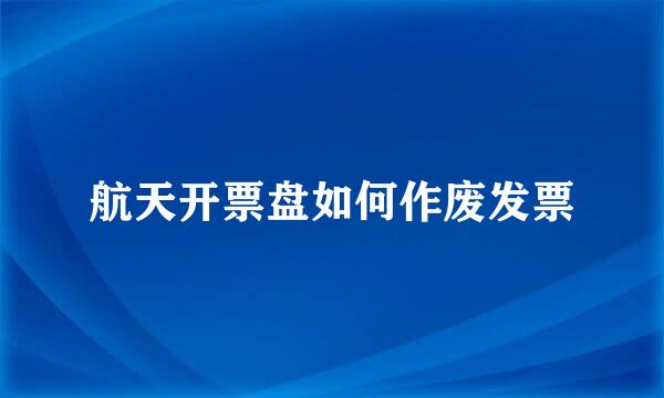 航天开票盘如何作废发票