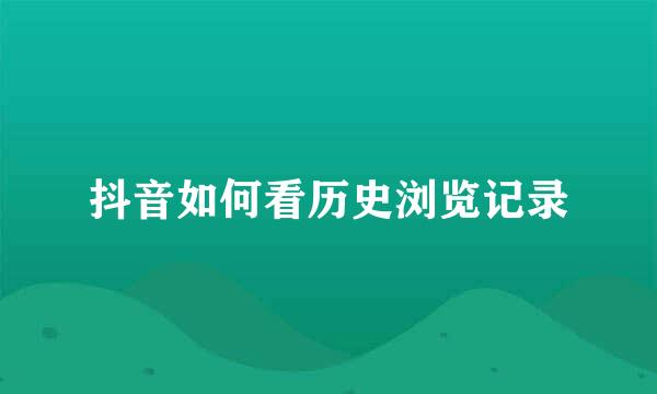 抖音如何看历史浏览记录