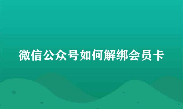 微信公众号如何解绑会员卡
