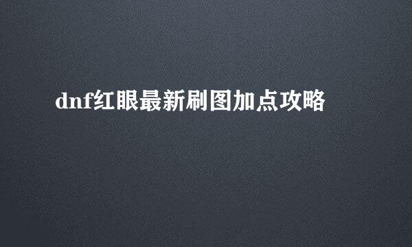 dnf红眼最新刷图加点攻略
