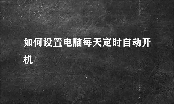 如何设置电脑每天定时自动开机