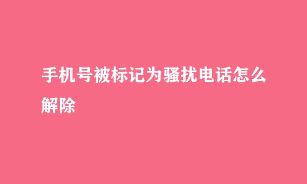 手机号被标记为骚扰电话怎么解除