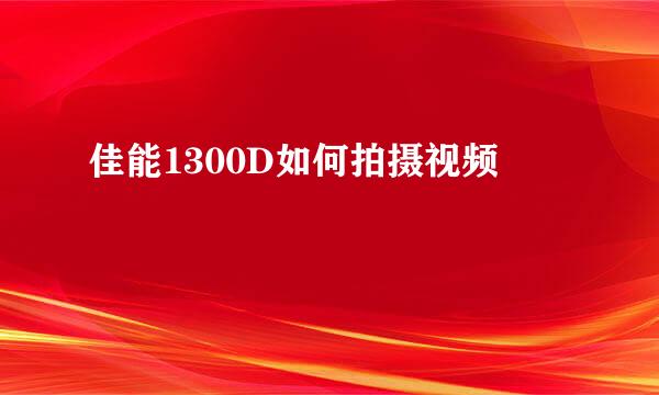 佳能1300D如何拍摄视频