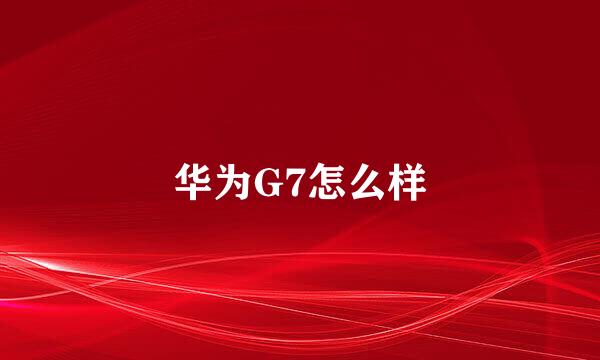 华为G7怎么样