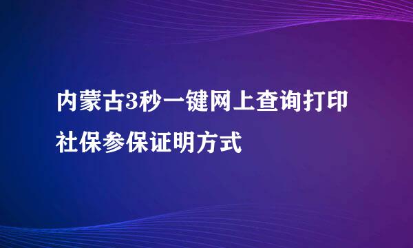 内蒙古3秒一键网上查询打印社保参保证明方式