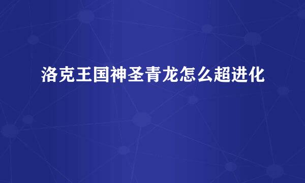 洛克王国神圣青龙怎么超进化