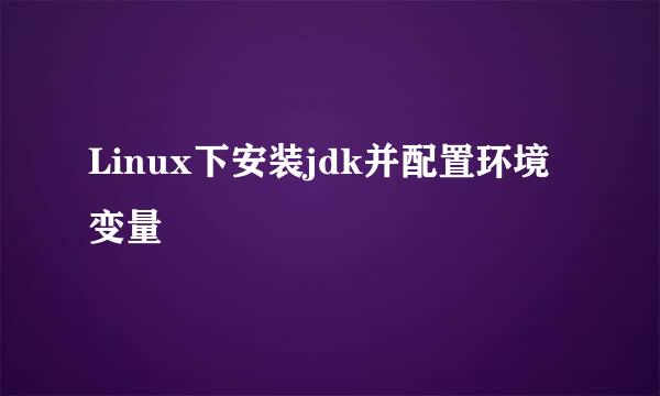 Linux下安装jdk并配置环境变量