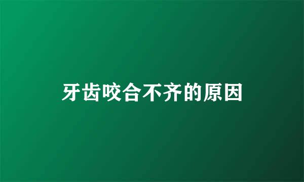 牙齿咬合不齐的原因