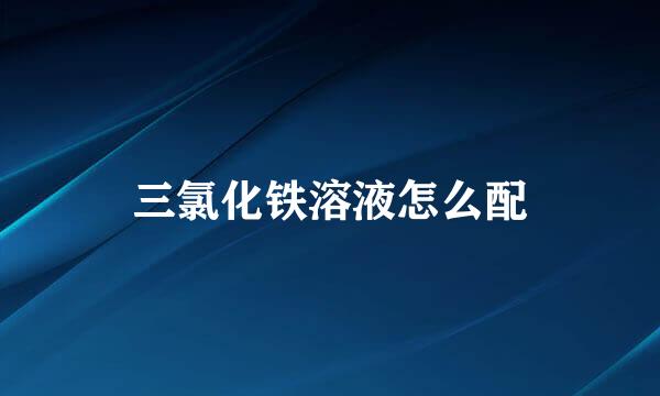 三氯化铁溶液怎么配