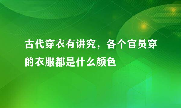 古代穿衣有讲究，各个官员穿的衣服都是什么颜色