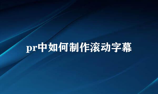 pr中如何制作滚动字幕