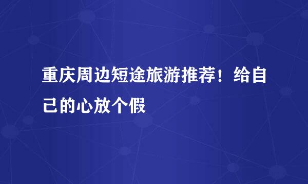 重庆周边短途旅游推荐！给自己的心放个假