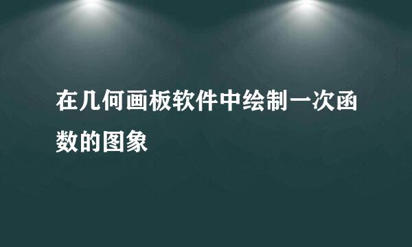 在几何画板软件中绘制一次函数的图象