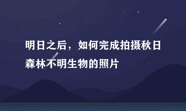 明日之后，如何完成拍摄秋日森林不明生物的照片