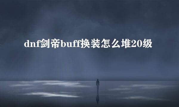 dnf剑帝buff换装怎么堆20级