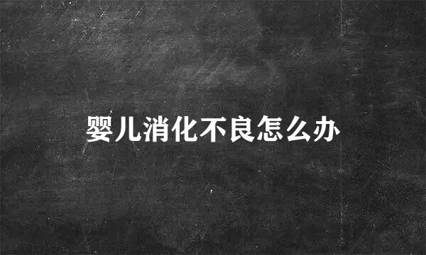 婴儿消化不良怎么办