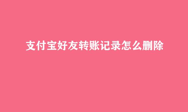 支付宝好友转账记录怎么删除