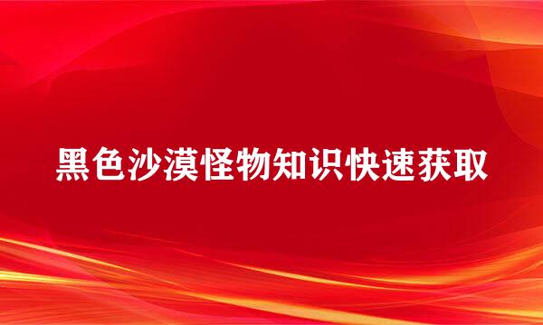 黑色沙漠怪物知识快速获取