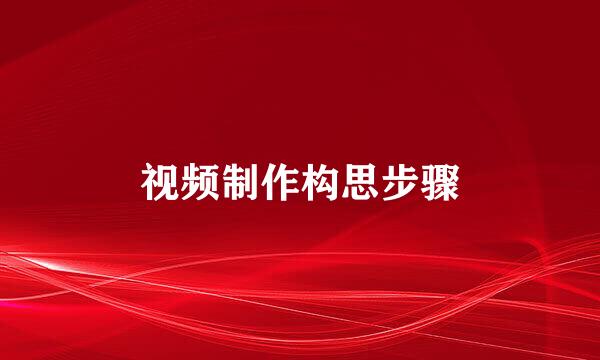 视频制作构思步骤