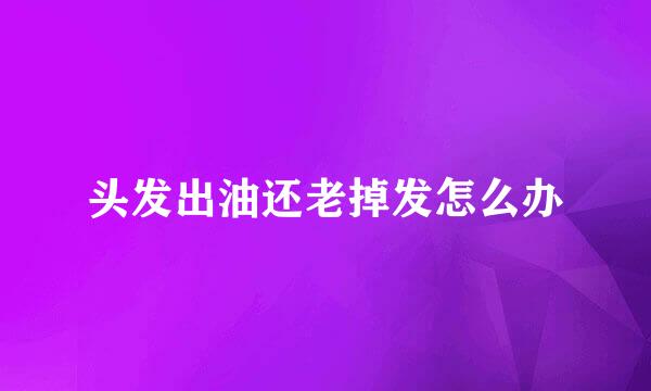 头发出油还老掉发怎么办
