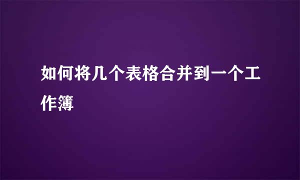如何将几个表格合并到一个工作簿