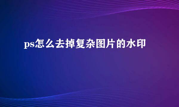ps怎么去掉复杂图片的水印