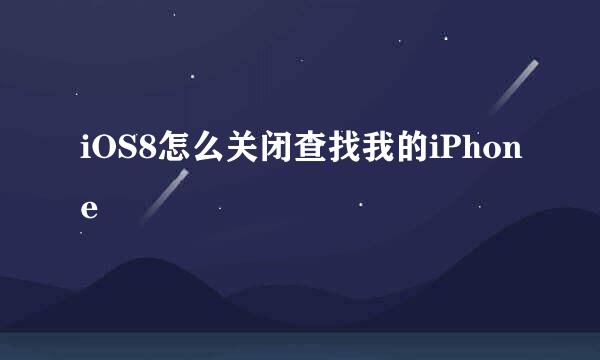 iOS8怎么关闭查找我的iPhone