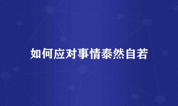 如何应对事情泰然自若