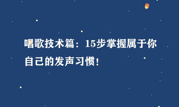 唱歌技术篇：15步掌握属于你自己的发声习惯！