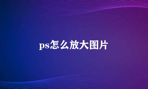 ps怎么放大图片