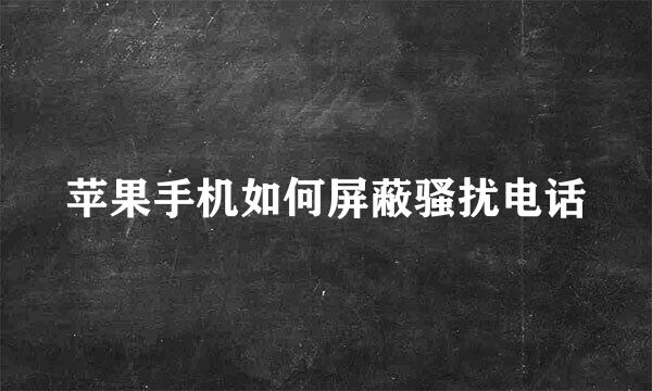 苹果手机如何屏蔽骚扰电话