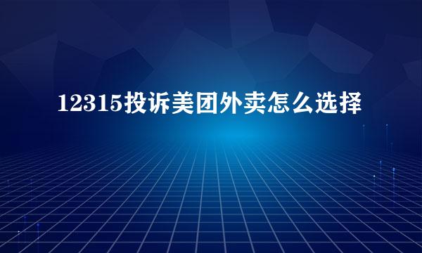 12315投诉美团外卖怎么选择