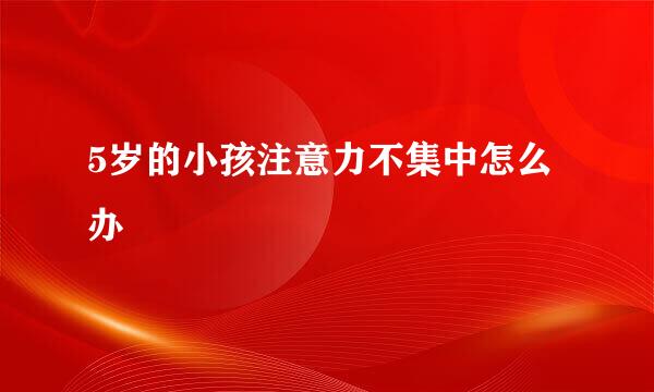 5岁的小孩注意力不集中怎么办