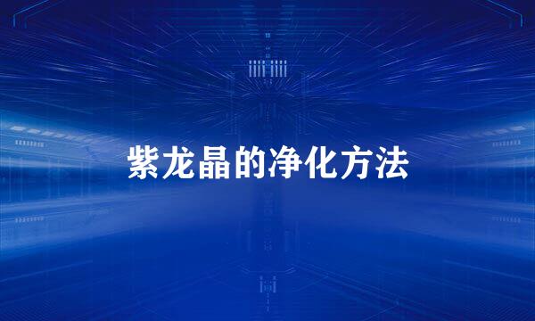 紫龙晶的净化方法