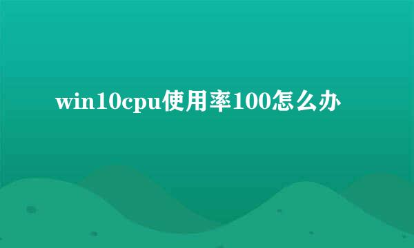 win10cpu使用率100怎么办