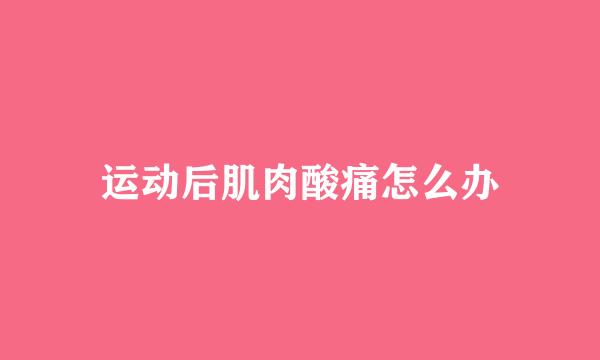 运动后肌肉酸痛怎么办