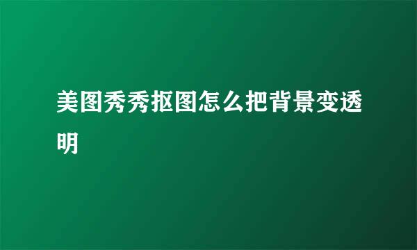 美图秀秀抠图怎么把背景变透明