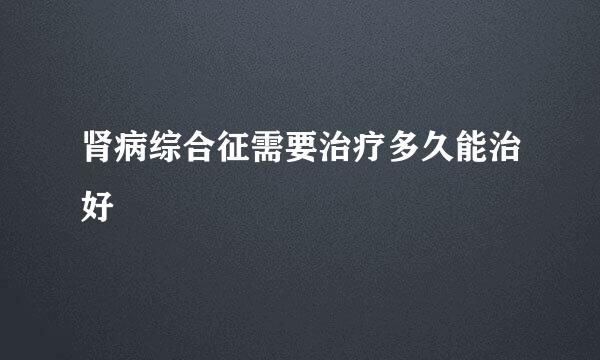 肾病综合征需要治疗多久能治好