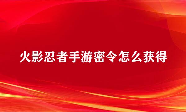 火影忍者手游密令怎么获得
