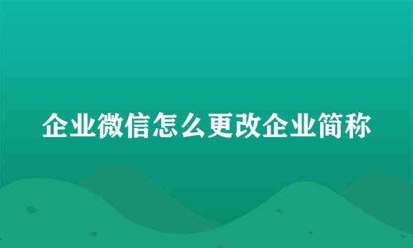 企业微信怎么更改企业简称