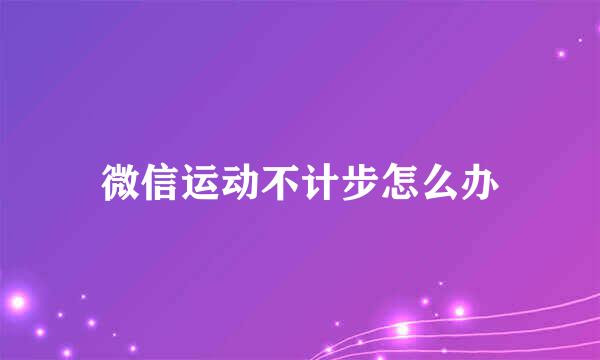 微信运动不计步怎么办