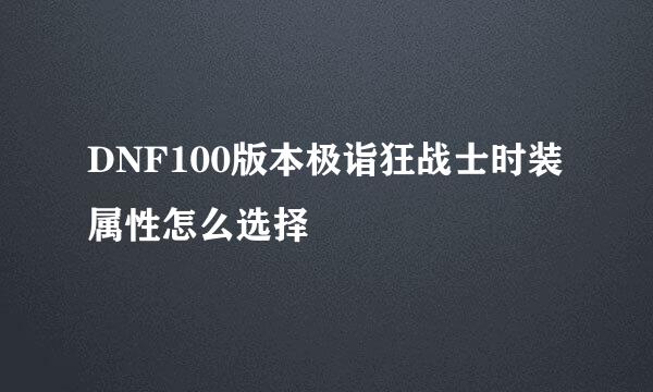 DNF100版本极诣狂战士时装属性怎么选择