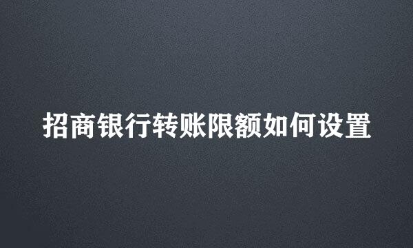 招商银行转账限额如何设置