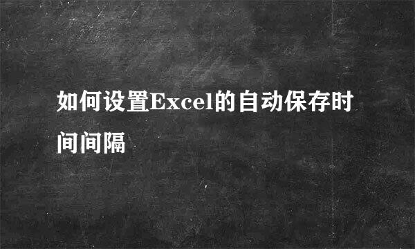 如何设置Excel的自动保存时间间隔