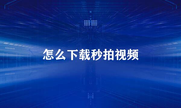 怎么下载秒拍视频