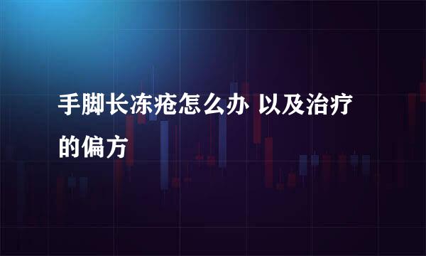 手脚长冻疮怎么办 以及治疗的偏方