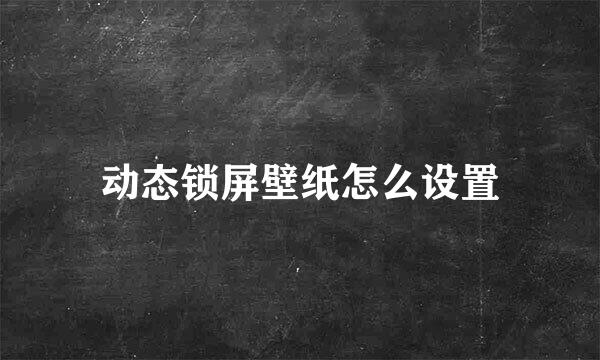 动态锁屏壁纸怎么设置